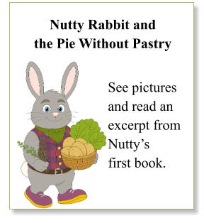 Nutty Rabbit and  the Pie Without Pastry   See pictures  and read an  excerpt from  Nutty’s  first book.